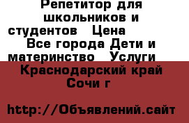 Репетитор для школьников и студентов › Цена ­ 1 000 - Все города Дети и материнство » Услуги   . Краснодарский край,Сочи г.